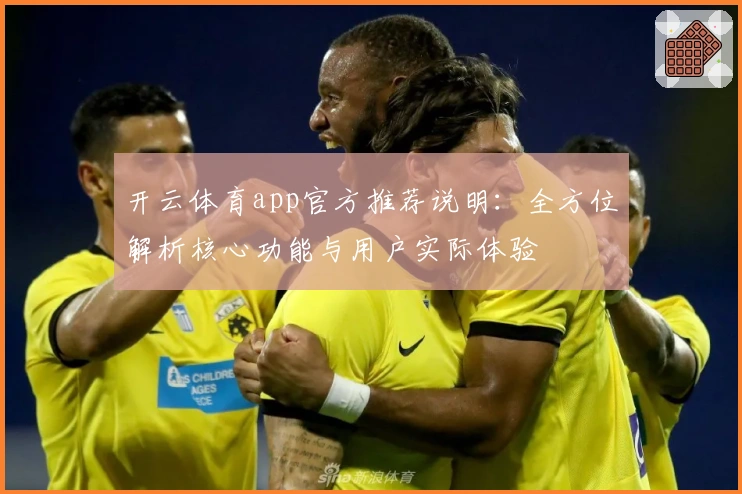 开云体育app官方推荐说明：全方位解析核心功能与用户实际体验