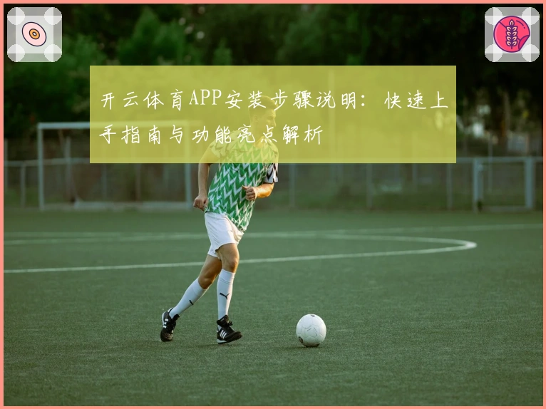 开云体育APP安装步骤说明：快速上手指南与功能亮点解析