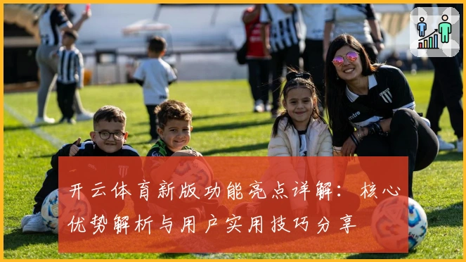 开云体育新版功能亮点详解：核心优势解析与用户实用技巧分享