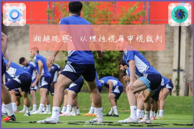 湘超观察：以理性视角审视裁判