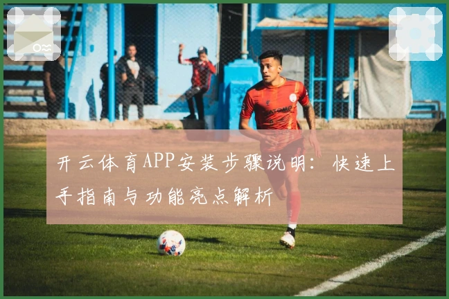 开云体育APP安装步骤说明：快速上手指南与功能亮点解析