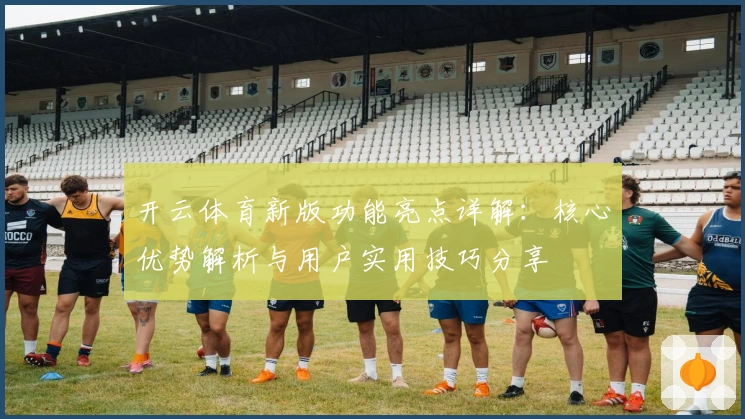 开云体育新版功能亮点详解：核心优势解析与用户实用技巧分享