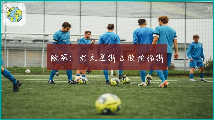 欧冠：尤文图斯击败帕福斯