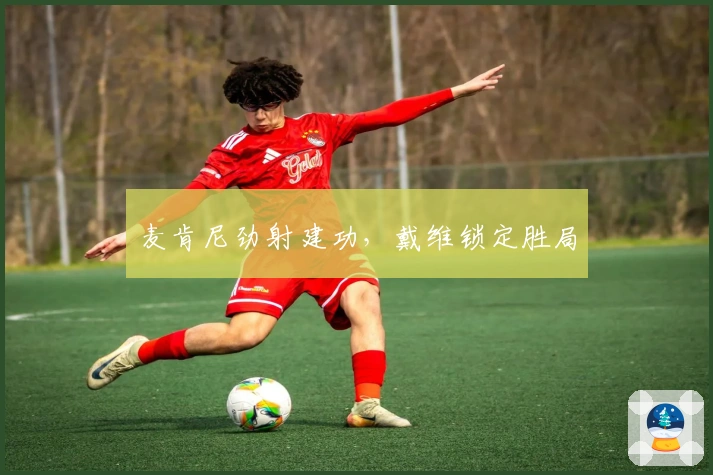 麦肯尼劲射建功，戴维锁定胜局