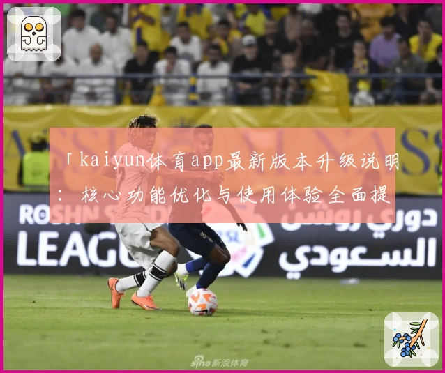 「kaiyun体育app最新版本升级说明：核心功能优化与使用体验全面提升」