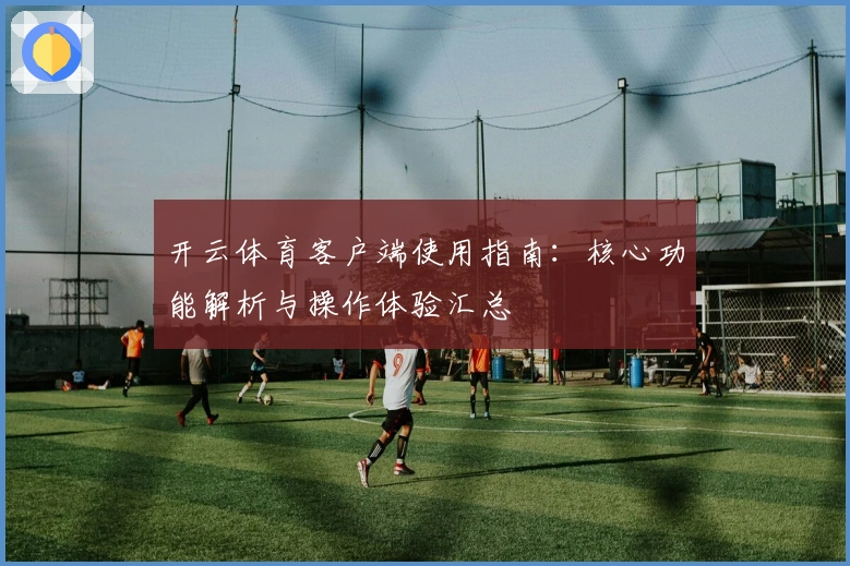 开云体育客户端使用指南：核心功能解析与操作体验汇总