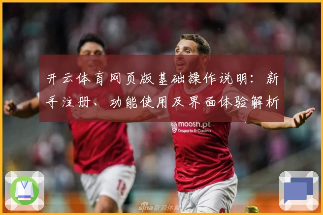 开云体育网页版基础操作说明：新手注册、功能使用及界面体验解析