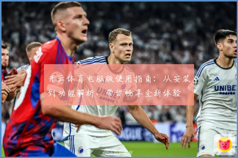开云体育电脑版使用指南：从安装到功能解析，带你畅享全新体验