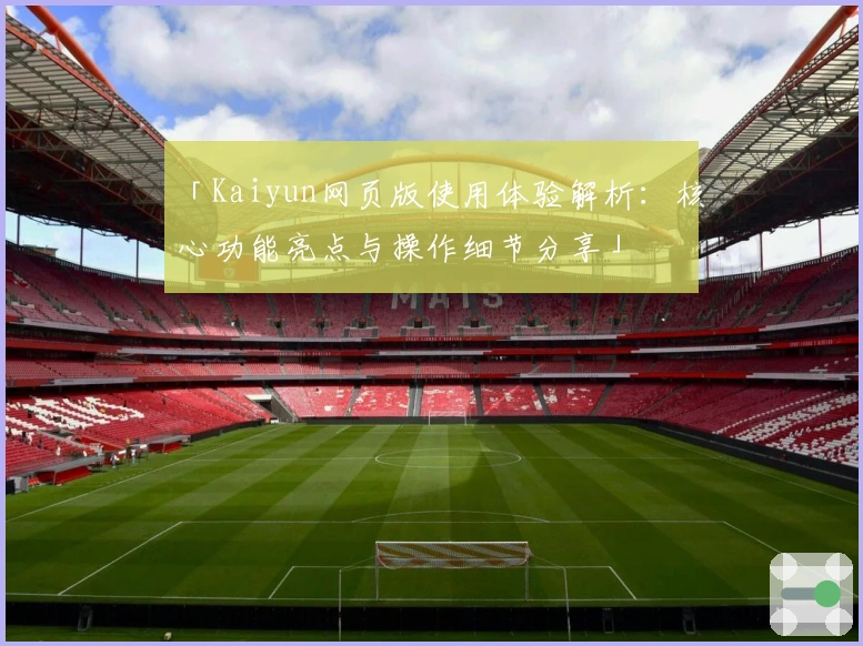 「Kaiyun网页版使用体验解析：核心功能亮点与操作细节分享」