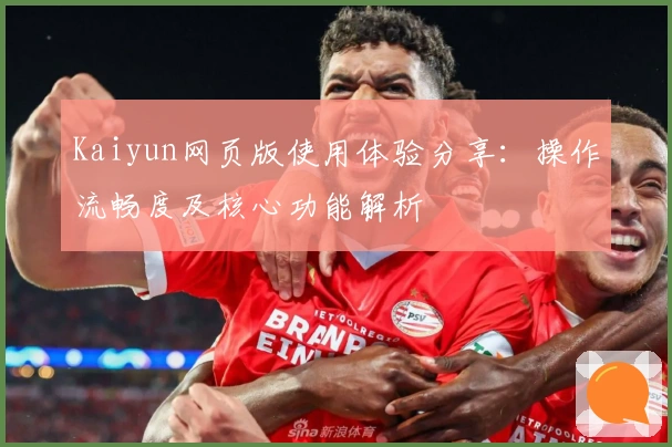 Kaiyun网页版使用体验分享：操作流畅度及核心功能解析
