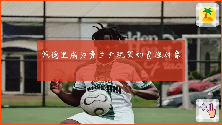 佩德里成为费兰开玩笑的首选对象