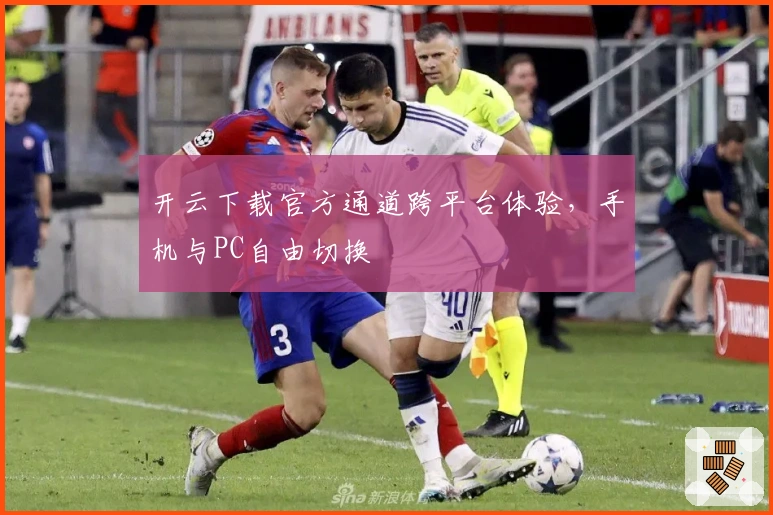 开云下载官方通道跨平台体验,手机与PC自由切换