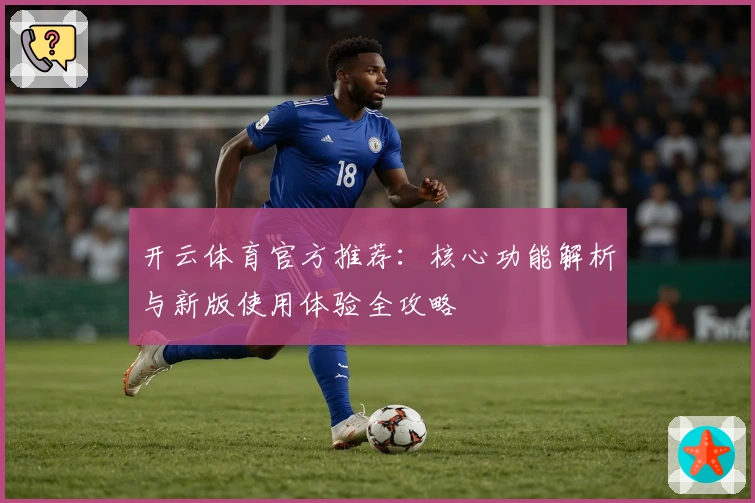 开云体育官方推荐：核心功能解析与新版使用体验全攻略