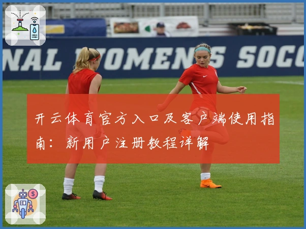 开云体育官方入口及客户端使用指南:新用户注册教程详解