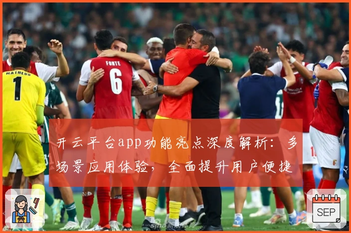 开云平台app功能亮点深度解析：多场景应用体验，全面提升用户便捷性