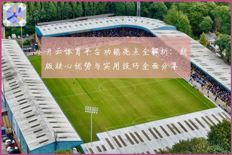 开云体育平台功能亮点全解析：新版核心优势与实用技巧全面分享