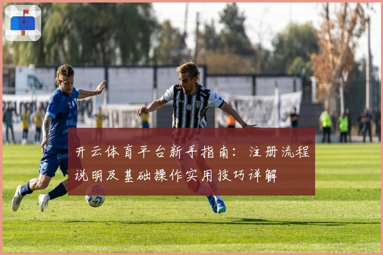 开云体育平台新手指南：注册流程说明及基础操作实用技巧详解