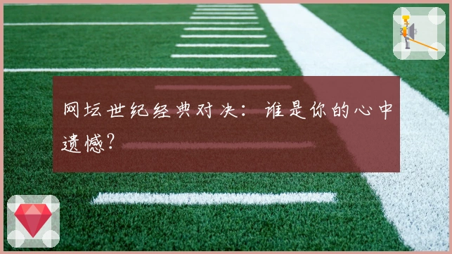 网坛世纪经典对决：谁是你的心中遗憾？
